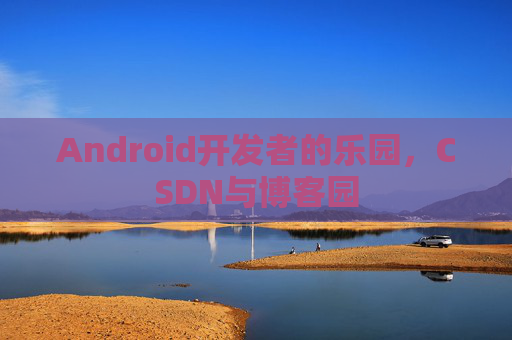 Android开发者的乐园，CSDN与博客园