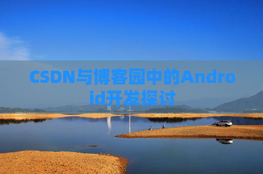 CSDN与博客园中的Android开发探讨
